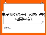 电子商务是干什么的中专(电商中专)