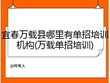 宜春万载县哪里有单招培训机构(万载单招培训)