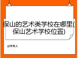 保山的艺术类学校在哪里(保山艺术学校位置)