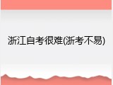 浙江自考很难(浙考不易)