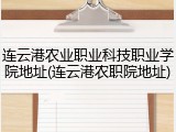 连云港农业职业科技职业学院地址(连云港农职院地址)