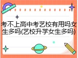 考不上高中考艺校有用吗女生多吗(艺校升学女生多吗)
