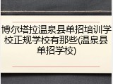 博尔塔拉温泉县单招培训学校正规学校有那些(温泉县单招学校)