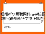 福州新华互联网科技学校正规吗(福州新华学校正规吗)