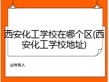西安化工学校在哪个区(西安化工学校地址)