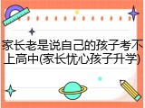 家长老是说自己的孩子考不上高中(家长忧心孩子升学)