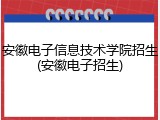 安徽电子信息技术学院招生(安徽电子招生)