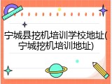 宁城县挖机培训学校地址(宁城挖机培训地址)