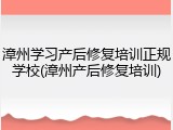 漳州学习产后修复培训正规学校(漳州产后修复培训)