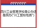 四川工业贸易学校是公办还是民办("川工贸校性质")