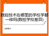 数控技术在哪里的学校学都一样吗(数控学校差异)