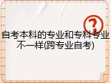 自考本科的专业和专科专业不一样(跨专业自考)