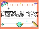 承德宽城高一全日制补习学校有哪些(宽城高一补习校)