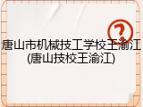 唐山市机械技工学校王渝江(唐山技校王渝江)