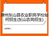 漳州东山县农业职高学校如何招生(东山农高招生)