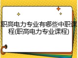 职高电力专业有哪些中职课程(职高电力专业课程)