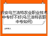 兴安乌兰浩特农业职业技术中专好不好(乌兰浩特农职中专如何)