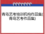 青岛艺考培训机构作品集(青岛艺考作品集)