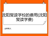 沈阳复读学校的费用(沈阳复读学费)