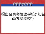 很出名高考复读学校("知名高考复读校")