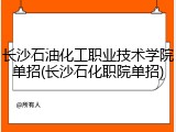 长沙石油化工职业技术学院单招(长沙石化职院单招)