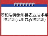 呼和浩特武川县农业技术学校地址(武川县农校地址)