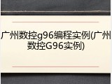 广州数控g96编程实例(广州数控G96实例)