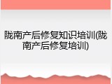 陇南产后修复知识培训(陇南产后修复培训)