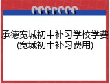 承德宽城初中补习学校学费(宽城初中补习费用)