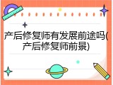 产后修复师有发展前途吗(产后修复师前景)