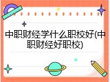 中职财经学什么职校好(中职财经好职校)