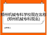 郑州机械专科学校现在名称(郑州机械专科现名)
