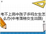 考不上高中孩子多吗女生怎么办(中考落榜女生出路)