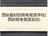 西安最好的高考复读学校(西安高考复读名校)