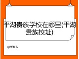 平湖贵族学校在哪里(平湖贵族校址)