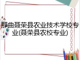 那曲聂荣县农业技术学校专业(聂荣县农校专业)