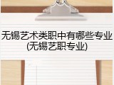 无锡艺术类职中有哪些专业(无锡艺职专业)