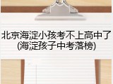 北京海淀小孩考不上高中了(海淀孩子中考落榜)