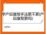 学产后康复手法累不累(产后康复累吗)