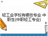 轻工业学校有哪些专业 中职生(中职轻工专业)