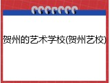 贺州的艺术学校(贺州艺校)