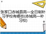 张家口赤城县高一全日制补习学校有哪些(赤城高一补习校)