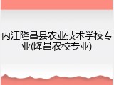 内江隆昌县农业技术学校专业(隆昌农校专业)