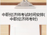 中职经济师考试时间安排(中职经济师考时)