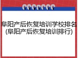 阜阳产后恢复培训学校排名(阜阳产后恢复培训排行)