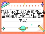 开封市化工技校官网招生电话查询(开封化工技校招生电话)