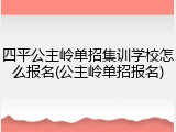 四平公主岭单招集训学校怎么报名(公主岭单招报名)