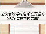 武汉贵族学校名单公示最新(武汉贵族学校名单)