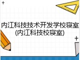 内江科技技术开发学校寝室(内江科技校寝室)