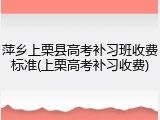 萍乡上栗县高考补习班收费标准(上栗高考补习收费)